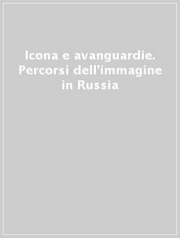 Icona e avanguardie. Percorsi dell'immagine in Russia