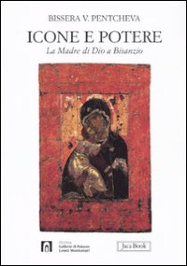 Icone e potere. La madre di Dio a Bisanzio. Ediz. illustrata - Bissera V. Pentcheva