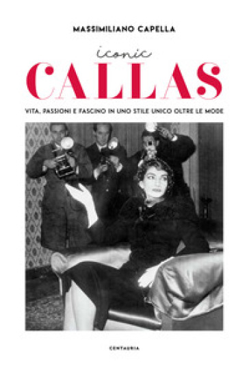 Iconic Callas. Vita, passioni e fascino in uno stile unico oltre le mode. Ediz. illustrata - Massimiliano Capella