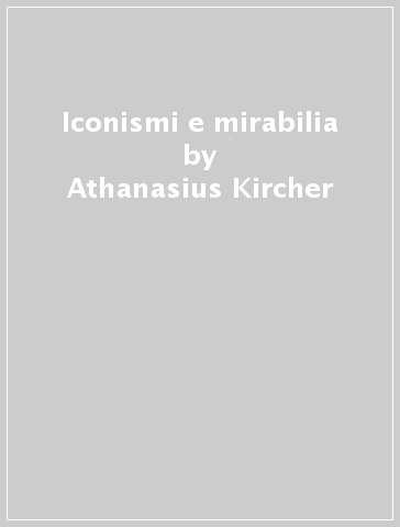 Iconismi e mirabilia - Athanasius Kircher | 