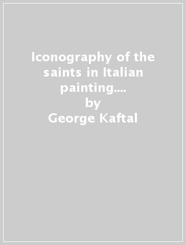 Iconography of the saints in Italian painting. 3: Iconography of the saints in the painting of north east Italy (Romagna, Emilia, Veneto) - George Kaftal