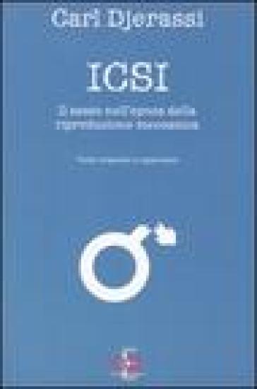 Icsi. Il sesso all'epoca della riproduzione meccanica. Ediz. italiana e inglese - Carl Djerassi