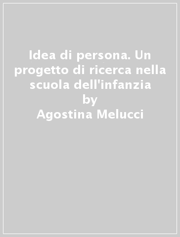 Idea di persona. Un progetto di ricerca nella scuola dell'infanzia - Marina Seganti - Agostina Melucci