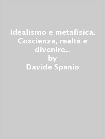 Idealismo e metafisica. Coscienza, realtà e divenire nell'attualismo gentiliano - Davide Spanio | 