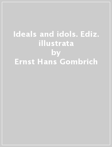 Ideals and idols. Ediz. illustrata - Ernst Hans Gombrich