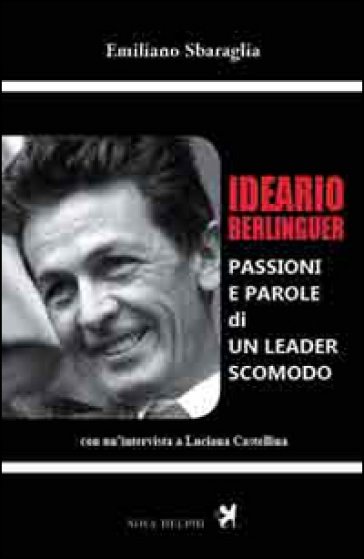 Ideario Berlinguer. Passioni e parole di un leader scomodo - Emiliano Sbaraglia