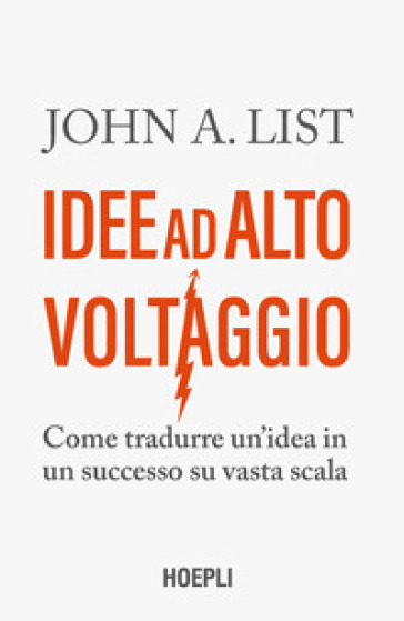 Idee ad alto voltaggio. Come tradurre un'idea in un successo su vasta scala - John A. List