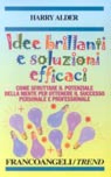 Idee brillanti e soluzioni efficaci. Come sfruttare il potenziale della mente per ottenere il successo personale e professionale - Harry Alder