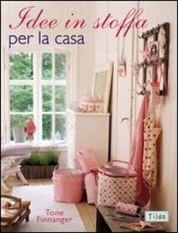 Idee in stoffa per la casa - T. Finnanger - Tone Finnanger