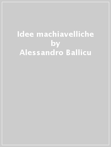 Idee machiavelliche - Alessandro Ballicu