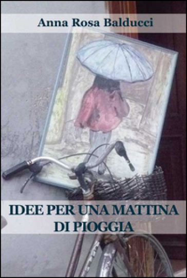 Idee per una mattina di pioggia - A. Rosa Balducci