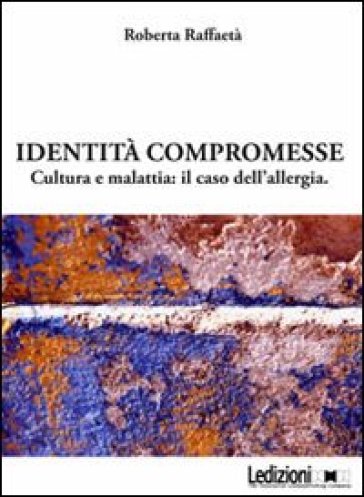 Identità compromesse. Cultura e malattia: il caso dell'allergia - Roberta Raffaetà