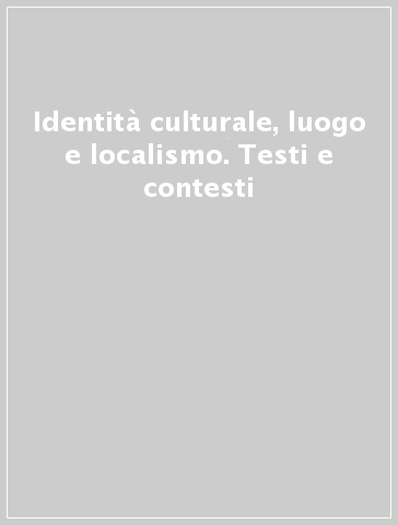 Identità culturale, luogo e localismo. Testi e contesti