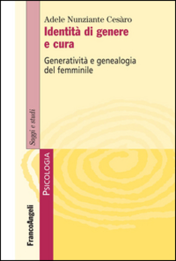 Identità di genere e cura. Generatività e genealogia del femminile - Adele Nunziante Cesàro