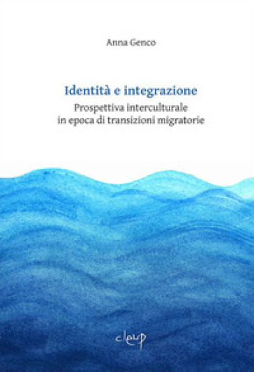Identità e integrazione. Prospettiva interculturale in epoca di transizioni migratorie - Anna Genco