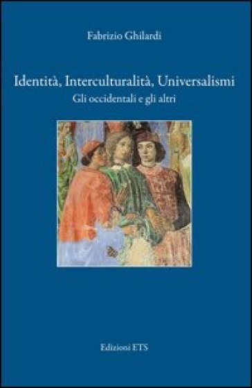 Identità, interculturalità, universalismi. Gli occidentali e gli altri - Fabrizio Ghilardi