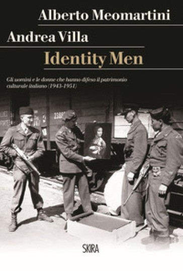 Identity men. Gli uomini e le donne che hanno difeso il patrimonio culturale italiano (1943-1951) - Alberto Meomartini - Andrea Villa