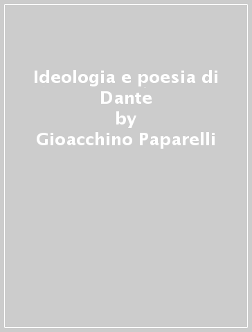 Ideologia e poesia di Dante - Gioacchino Paparelli