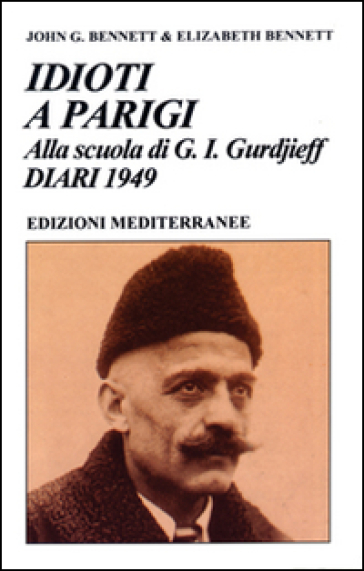 Idioti a Parigi. Alla scuola di G. I. Gurdjieff. Diari 1949 - John Godolphin Bennett - Elizabeth Bennett