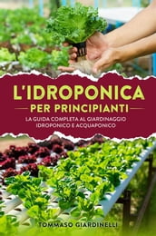 Idroponica per principianti. La guida completa al giardinaggio idroponico e acquaponico