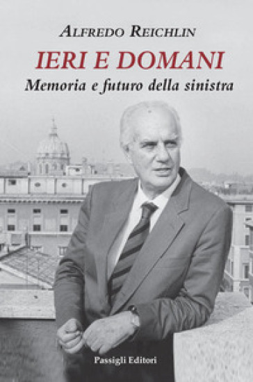 Ieri e domani. Memoria e futuro della sinistra - Alfredo Reichlin