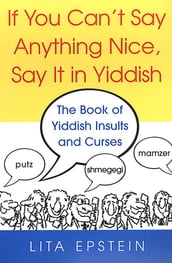 If You Can t Say Anything Nice, Say It In Yiddish: The Book Of Yiddish Insults And Curses