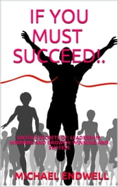 If You Must Succeed!: Untold Secrets Of; Leadership, Winning And Growth: Winning And Success: Millionaire Success Habits: