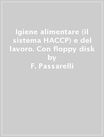 Igiene alimentare (il sistema HACCP) e del lavoro. Con floppy disk - F. Passarelli - D. Spaziani