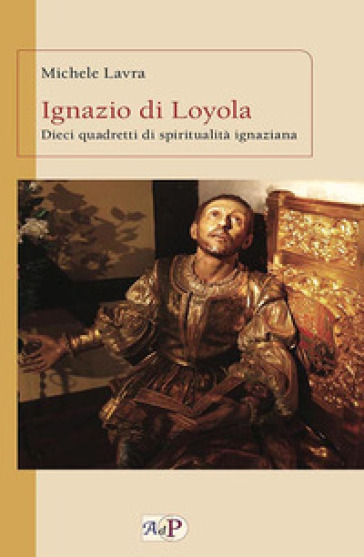 Ignazio di Loyola. Dieci quadretti di spiritualità ignaziana - Michele Lavra