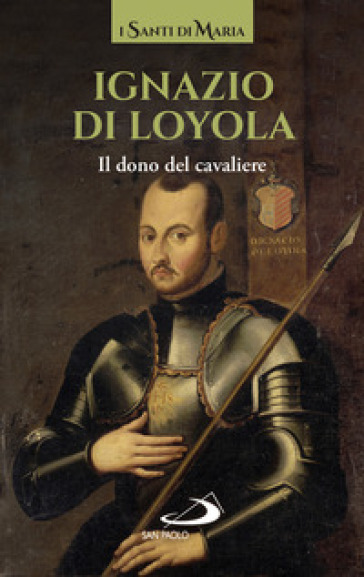 Ignazio di Loyola. Il dono del cavaliere - Ignazio Di Loyola (santo)