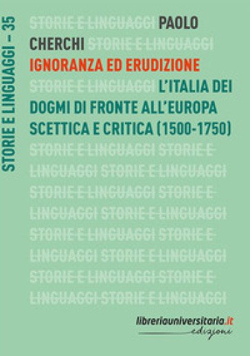 Ignoranza ed erudizione. L'Italia dei dogmi di fronte all'Europa scettica e critica (1500-1750) - Paolo Cherchi