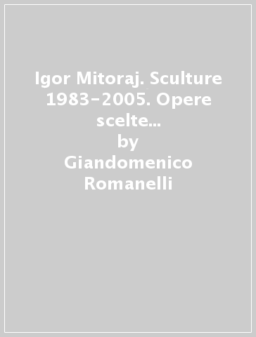 Igor Mitoraj. Sculture 1983-2005. Opere scelte Venezia. Catalogo della mostra - Giandomenico Romanelli | 