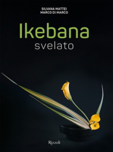 Ikebana svelato. Ediz. illustrata - Silvana Mattei - Marco Di Marco
