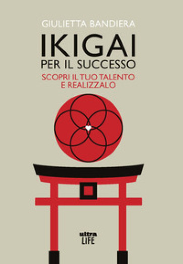 Ikigai per il successo. Scopri il tuo talento e realizzalo - Giulietta Bandiera