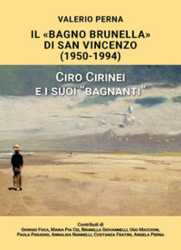 «Il Bagno Brunella» di San Vincenzo. 1950-1994. Ciro Cirinei e i suoi «bagnanti» - Valerio Perna