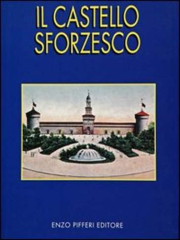 Il Castello Sforzesco - M. Concetta Scilipoti - Enzo Pifferi