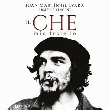 Il Che, mio fratello - Armelle Vincent - Juan Martin Guevara