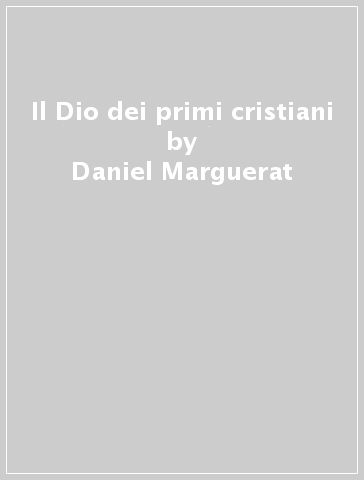 Il Dio dei primi cristiani - Daniel Marguerat