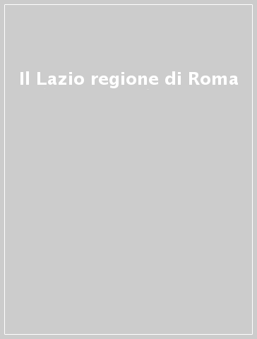 Il Lazio regione di Roma