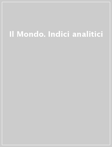 Il Mondo. Indici analitici