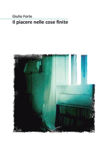 Il Piacere Nelle Cose Finite - Giulio Forte