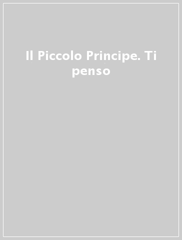 Il Piccolo Principe. Ti penso