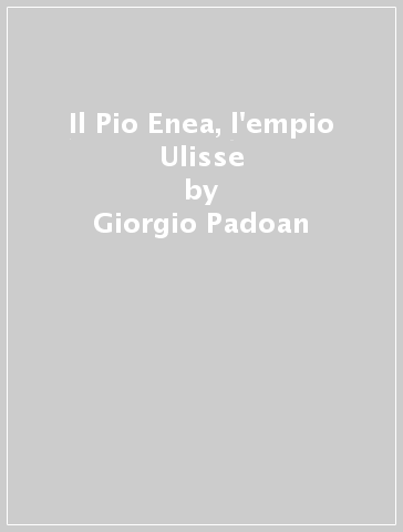 Il Pio Enea, l'empio Ulisse - Giorgio Padoan