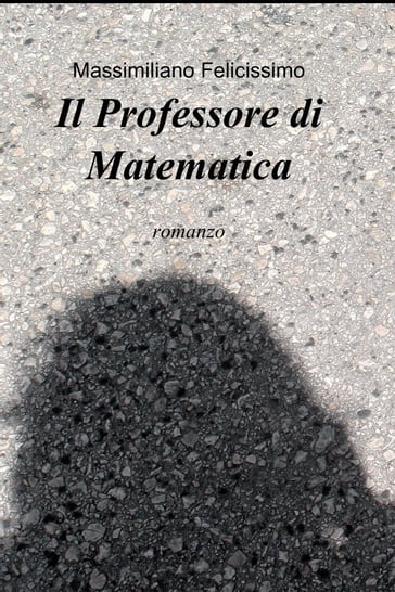 Il Professore di Matematica - Massimiliano Felicissimo