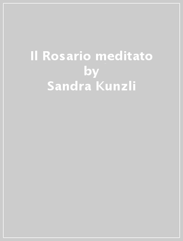 Il Rosario meditato - Sandra Kunzli