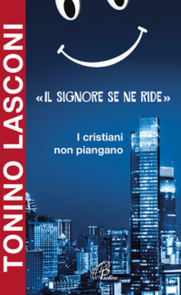 «Il Signore se ne ride». I cristiani non piangano - Tonino Lasconi