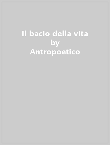 Il bacio della vita - Antropoetico