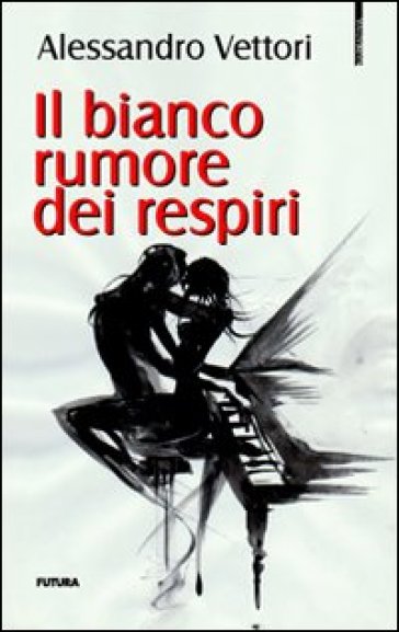 Il bianco rumore dei respiri - Alessandro Vettori