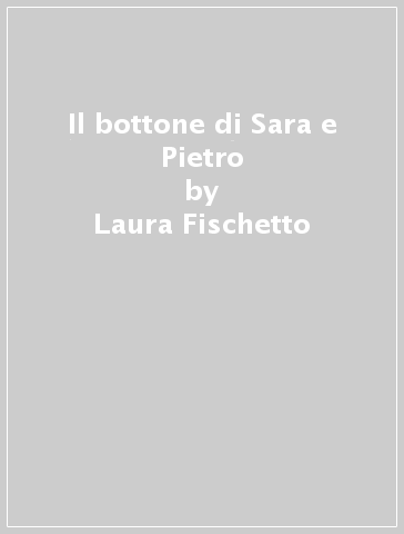 Il bottone di Sara e Pietro - Laura Fischetto - Letizia Galli