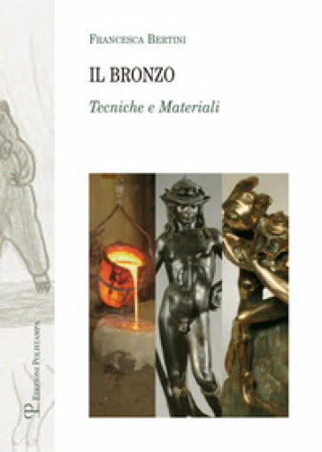 Il bronzo. Tecniche e materiali - Francesca Bertini